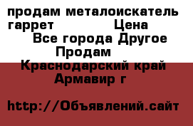 продам металоискатель гаррет evro ace › Цена ­ 20 000 - Все города Другое » Продам   . Краснодарский край,Армавир г.